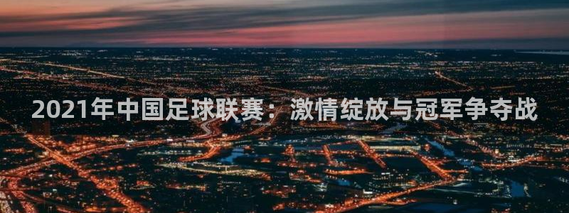 2021年中国足球联赛：激情绽放与冠