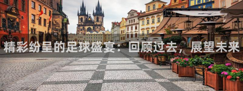 精彩纷呈的足球盛宴：回顾过去，展望未来
