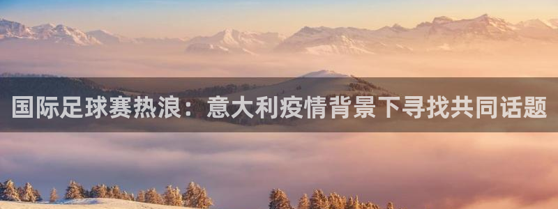  国际足球赛热浪：意大利疫情背景下寻找共同话题