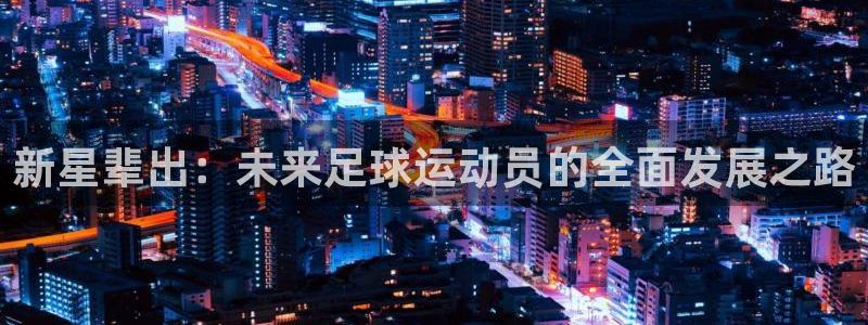 新星辈出：未来足球运动员的全面发展之
