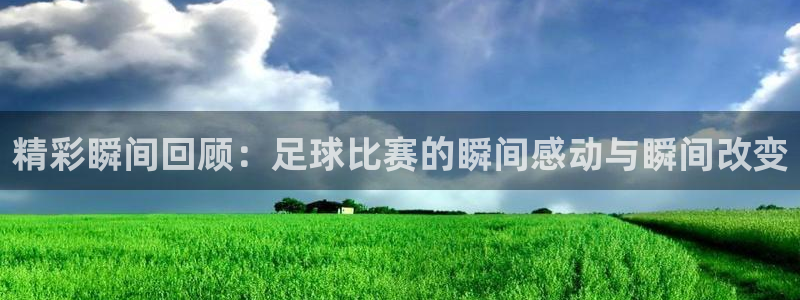 精彩瞬间回顾：足球比赛的瞬间感动与瞬
